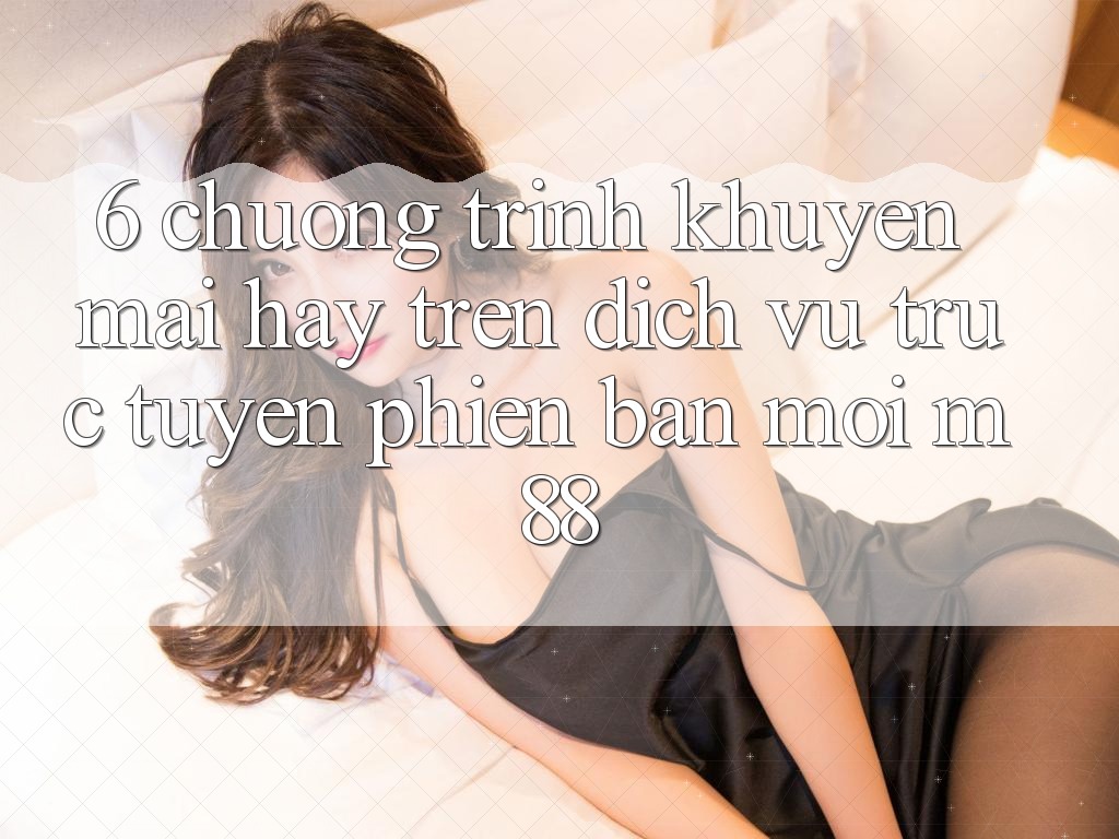 6. Chương Trình Khuyến Mãi Hay Trên Dịch vụ trực tuyến Phiên bản mới M88