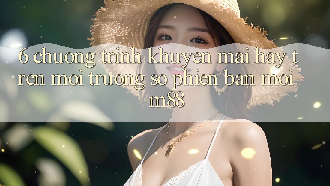 6. Chương Trình Khuyến Mãi Hay Trên Môi trường số Phiên bản mới M88 6. Chương Trình Khuyến Mãi Hay Trên Môi trường số Phiên bản mới M88