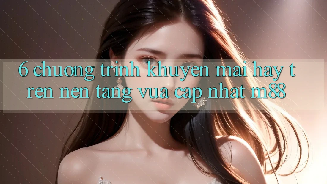 6. Chương Trình Khuyến Mãi Hay Trên Nền Tảng Vừa cập nhật M88 6. Chương Trình Khuyến Mãi Hay Trên Nền Tảng Vừa cập nhật M88