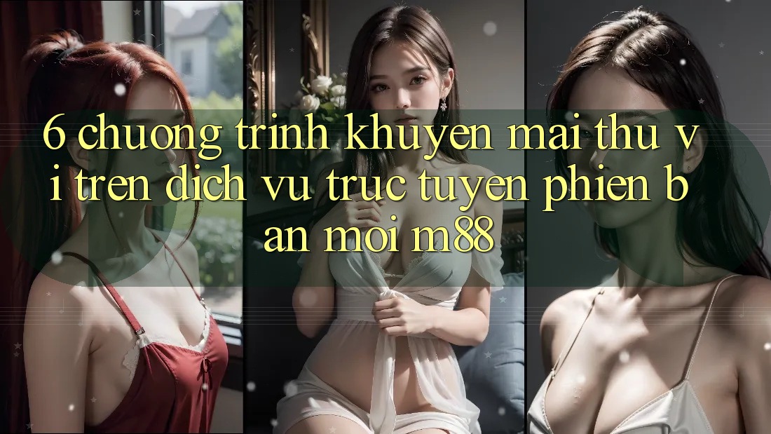 6. Chương Trình Khuyến Mãi Thú vị Trên Dịch vụ trực tuyến Phiên bản mới M88 6. Chương Trình Khuyến Mãi Thú vị Trên Dịch vụ trực tuyến Phiên bản mới M88