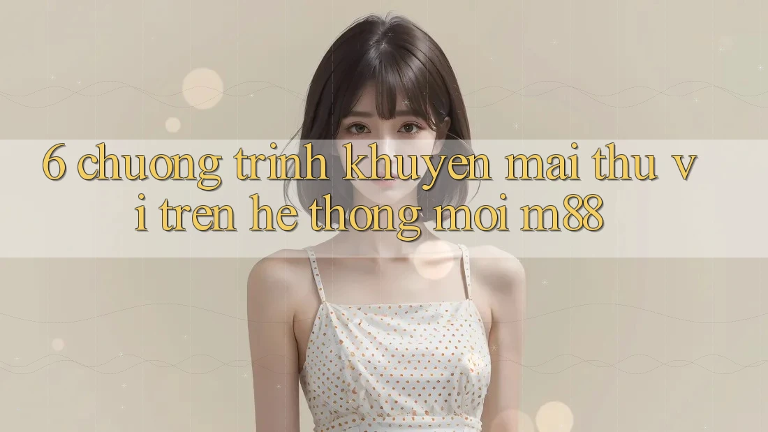 6. Chương Trình Khuyến Mãi Thú vị Trên Hệ thống Mới M88