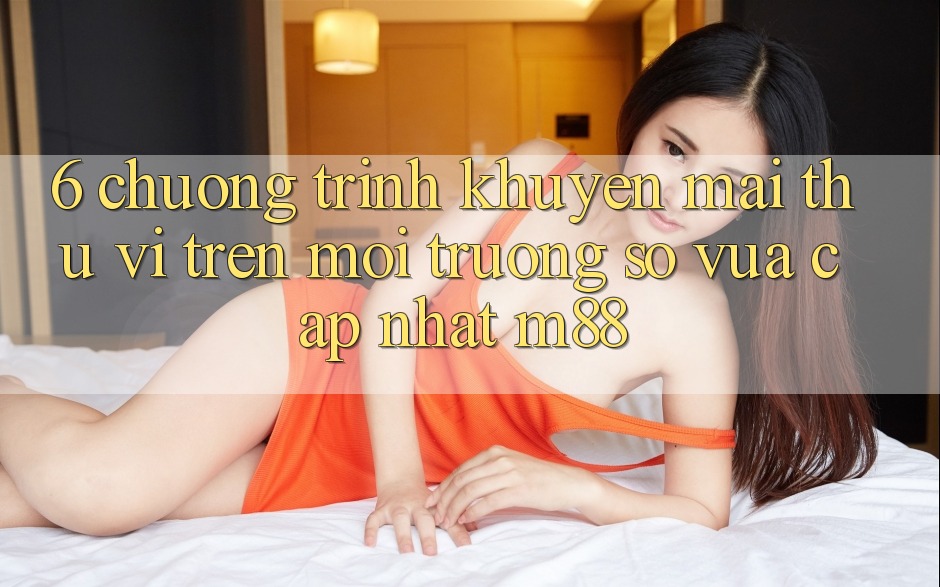6. Chương Trình Khuyến Mãi Thú vị Trên Môi trường số Vừa cập nhật M88