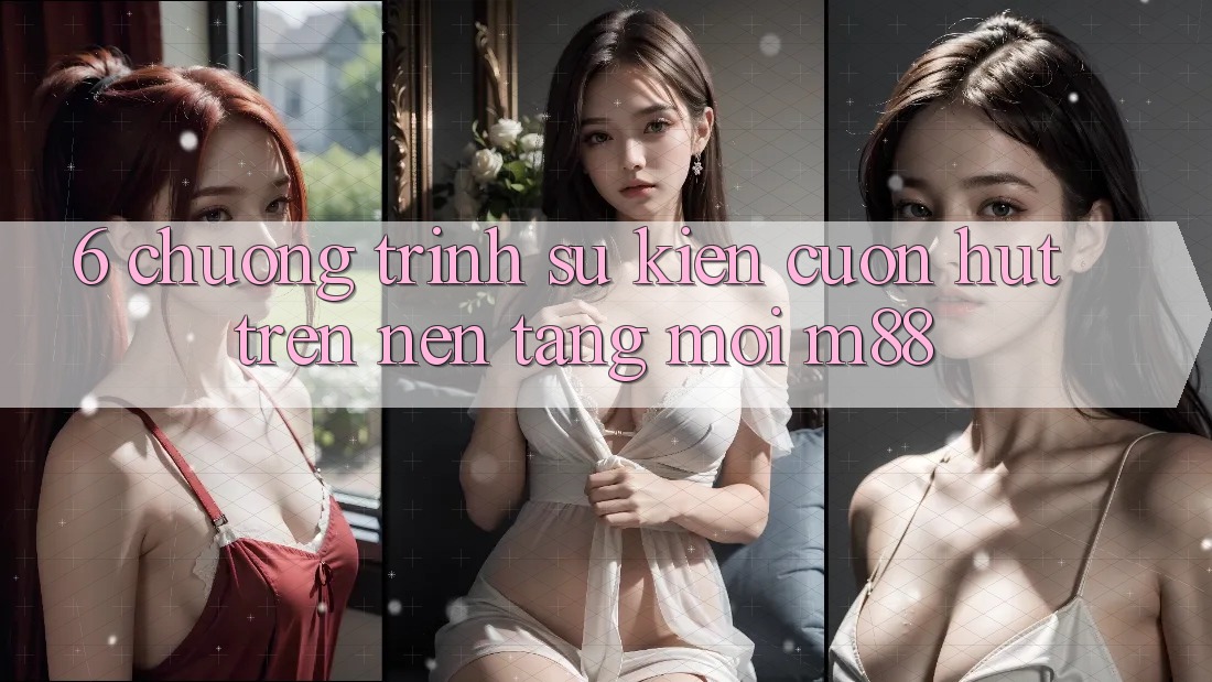 6. Chương Trình Sự kiện Cuốn hút Trên Nền Tảng Mới M88 6. Chương Trình Sự kiện Cuốn hút Trên Nền Tảng Mới M88