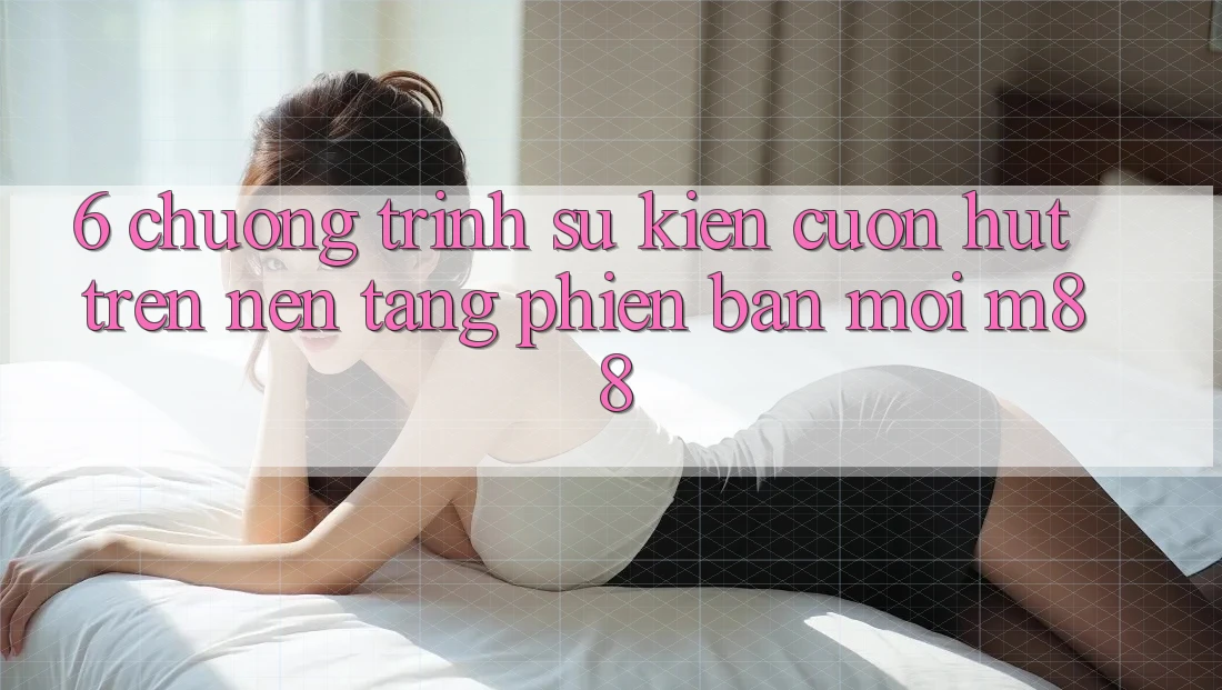 6. Chương Trình Sự kiện Cuốn hút Trên Nền Tảng Phiên bản mới M88 6. Chương Trình Sự kiện Cuốn hút Trên Nền Tảng Phiên bản mới M88