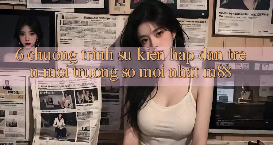 6. Chương Trình Sự kiện Hấp dẫn Trên Môi trường số Mới nhất M88 6. Chương Trình Sự kiện Hấp dẫn Trên Môi trường số Mới nhất M88