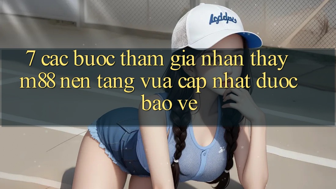 7. Các bước Tham Gia Nhận thấy M88 Nền Tảng Vừa cập nhật Được bảo vệ 7. Các bước Tham Gia Nhận thấy M88 Nền Tảng Vừa cập nhật Được bảo vệ