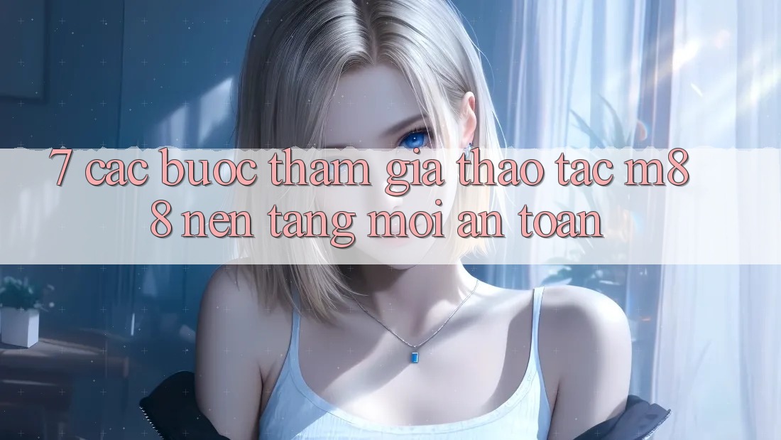 7. Các bước Tham Gia Thao tác M88 Nền Tảng Mới An Toàn