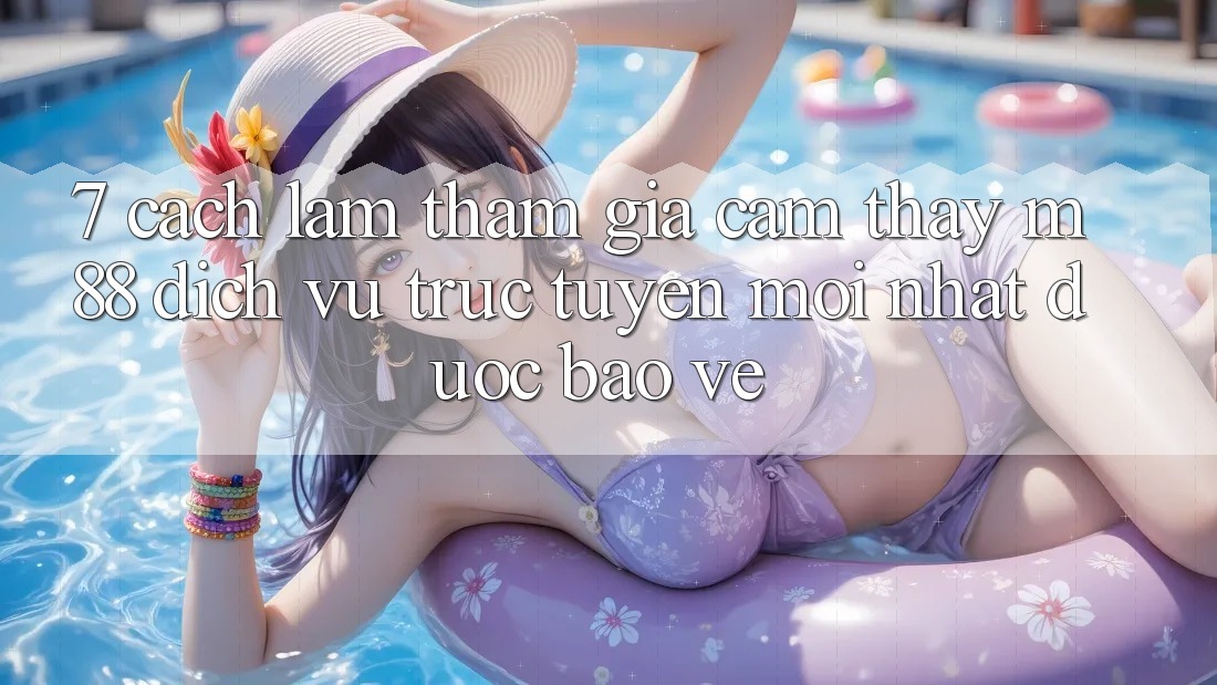 7. Cách làm Tham Gia Cảm thấy M88 Dịch vụ trực tuyến Mới nhất Được bảo vệ