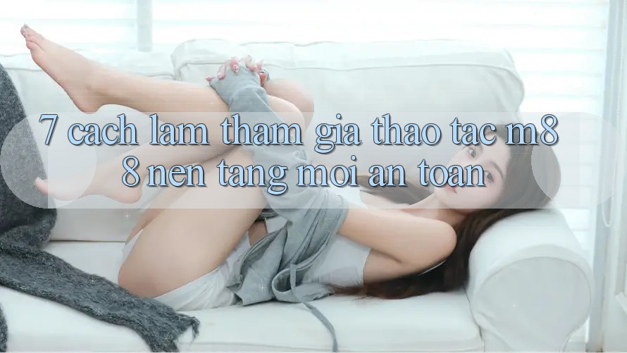 7. Cách làm Tham Gia Thao tác M88 Nền Tảng Mới An Toàn 7. Cách làm Tham Gia Thao tác M88 Nền Tảng Mới An Toàn