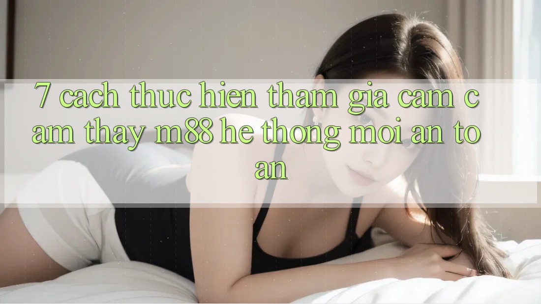 7. Cách thực hiện Tham Gia Cảm cảm thấy M88 Hệ thống Mới An Toàn