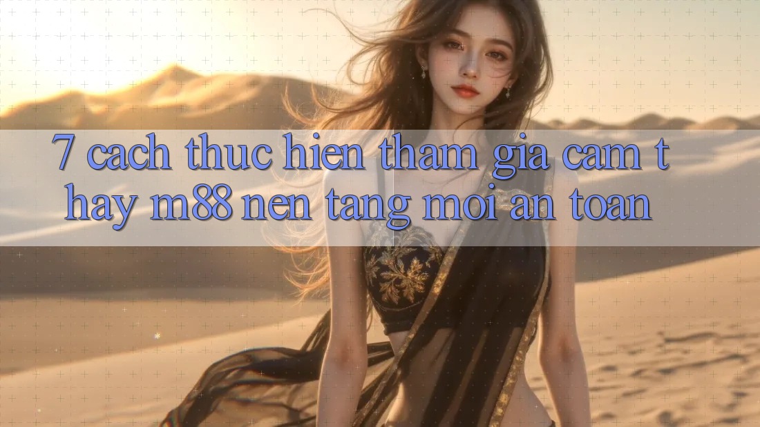 7. Cách thực hiện Tham Gia Cảm thấy M88 Nền Tảng Mới An Toàn 7. Cách thực hiện Tham Gia Cảm thấy M88 Nền Tảng Mới An Toàn