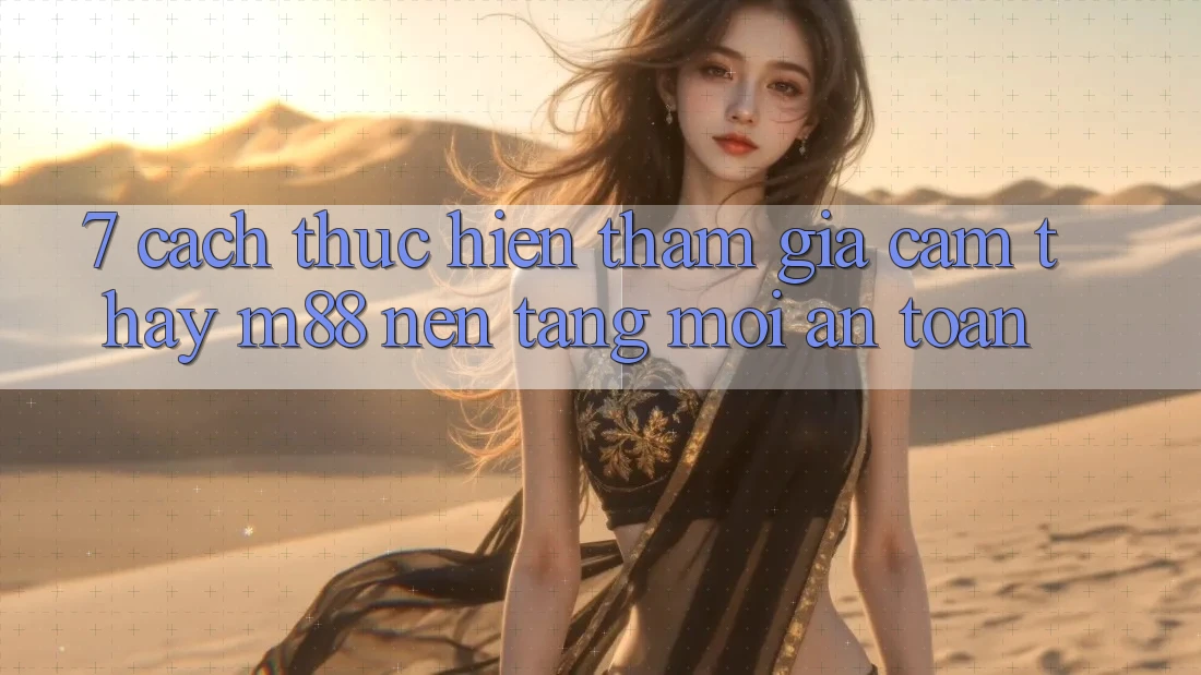 7. Cách thực hiện Tham Gia Cảm thấy M88 Nền Tảng Mới An Toàn