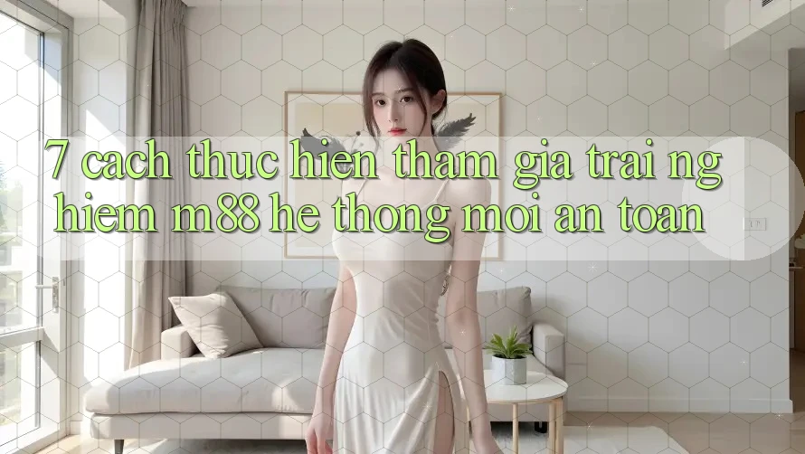 7. Cách thực hiện Tham Gia Trải Nghiệm M88 Hệ thống Mới An Toàn 7. Cách thực hiện Tham Gia Trải Nghiệm M88 Hệ thống Mới An Toàn