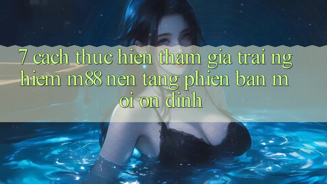 7. Cách thực hiện Tham Gia Trải nghiệm M88 Nền Tảng Phiên bản mới Ổn định 7. Cách thực hiện Tham Gia Trải nghiệm M88 Nền Tảng Phiên bản mới Ổn định