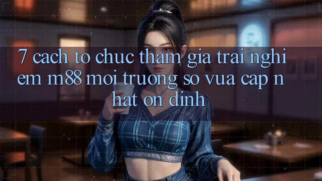 7. Cách tổ chức Tham Gia Trải Nghiệm M88 Môi trường số Vừa cập nhật Ổn định 7. Cách tổ chức Tham Gia Trải Nghiệm M88 Môi trường số Vừa cập nhật Ổn định