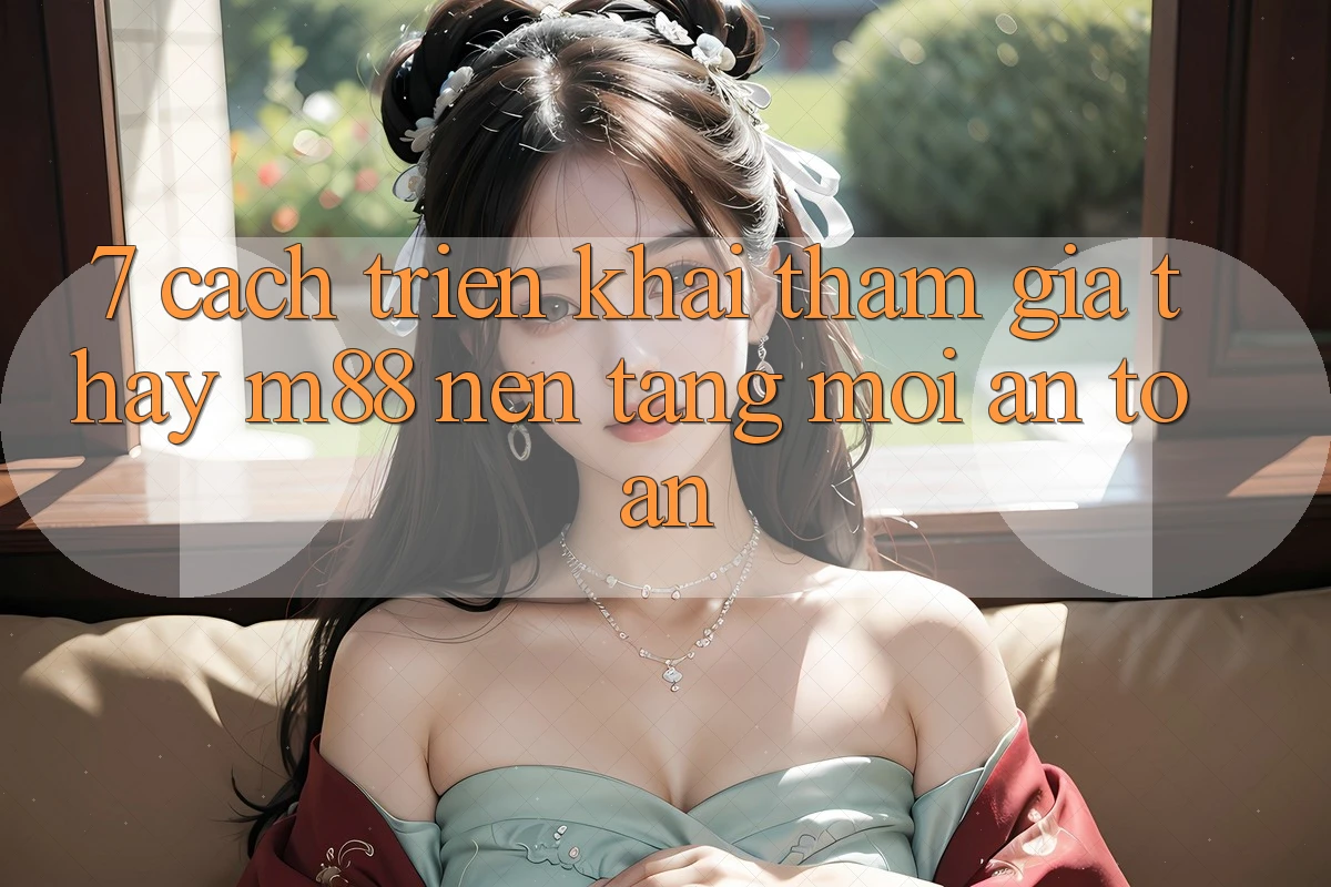 7. Cách triển khai Tham Gia Thấy M88 Nền Tảng Mới An Toàn