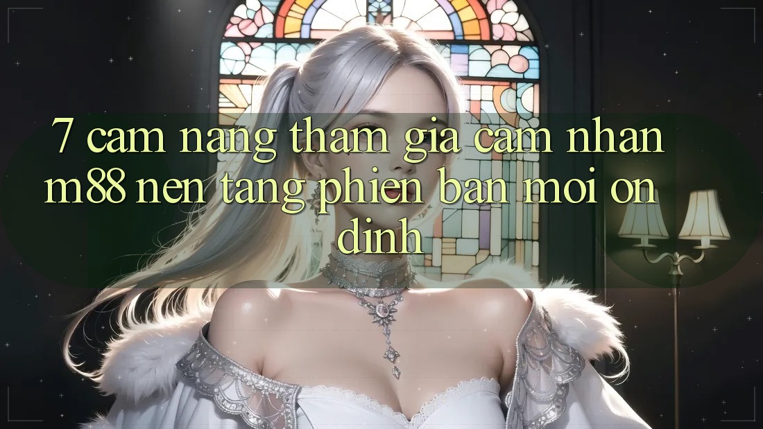 7. Cẩm nang Tham Gia Cảm nhận M88 Nền Tảng Phiên bản mới Ổn định
