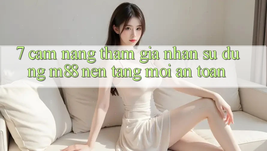 7. Cẩm nang Tham Gia Nhận sử dụng M88 Nền Tảng Mới An Toàn 7. Cẩm nang Tham Gia Nhận sử dụng M88 Nền Tảng Mới An Toàn
