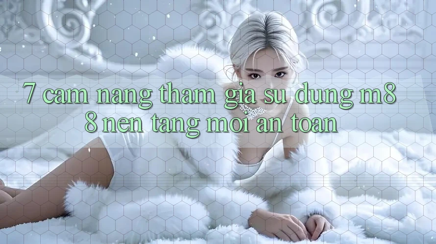 7. Cẩm nang Tham Gia Sử dụng M88 Nền Tảng Mới An Toàn 7. Cẩm nang Tham Gia Sử dụng M88 Nền Tảng Mới An Toàn