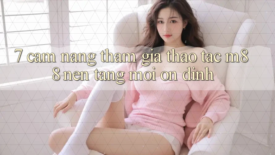 7. Cẩm nang Tham Gia Thao tác M88 Nền Tảng Mới Ổn định 7. Cẩm nang Tham Gia Thao tác M88 Nền Tảng Mới Ổn định