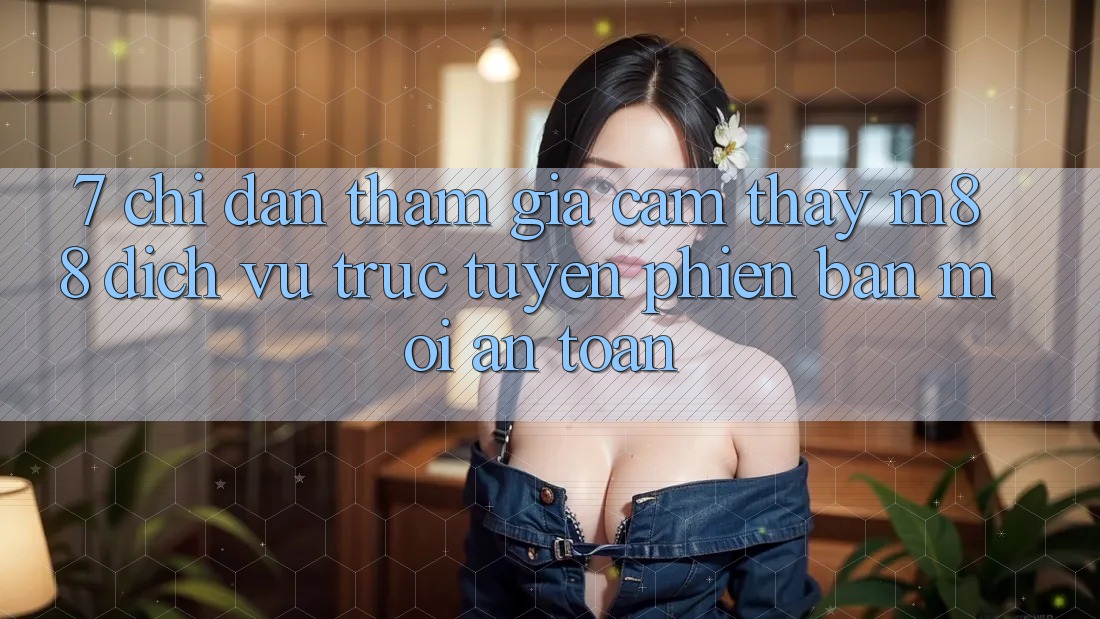 7. Chỉ dẫn Tham Gia Cảm thấy M88 Dịch vụ trực tuyến Phiên bản mới An Toàn