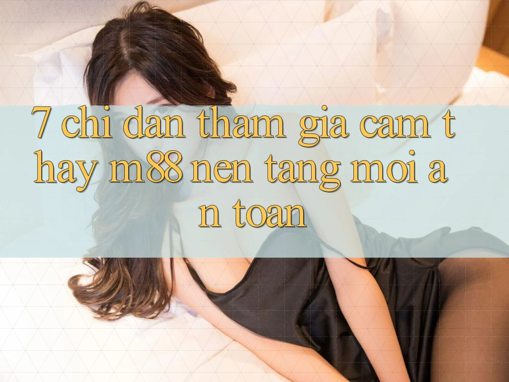 7. Chỉ dẫn Tham Gia Cảm thấy M88 Nền Tảng Mới An toàn 7. Chỉ dẫn Tham Gia Cảm thấy M88 Nền Tảng Mới An toàn