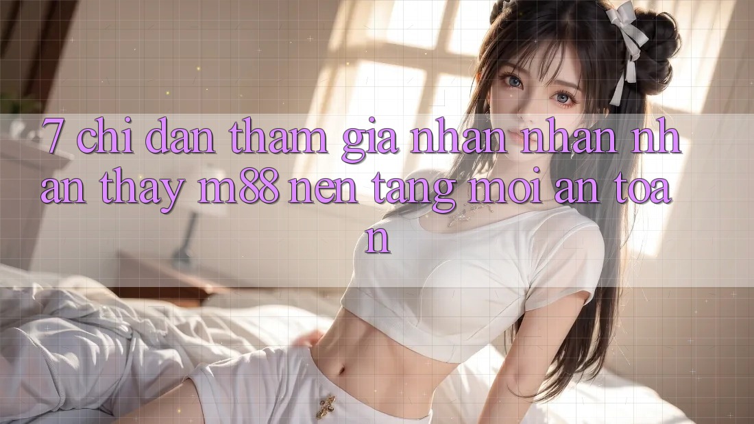 7. Chỉ dẫn Tham Gia Nhận nhận nhận thấy M88 Nền Tảng Mới An Toàn 7. Chỉ dẫn Tham Gia Nhận nhận nhận thấy M88 Nền Tảng Mới An Toàn