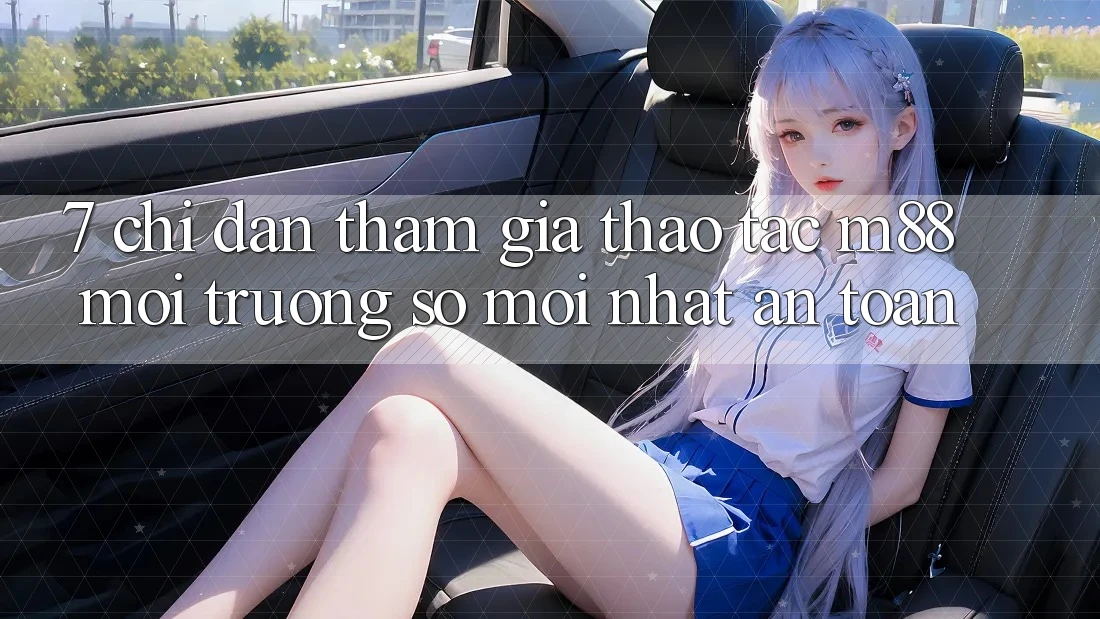 7. Chỉ dẫn Tham Gia Thao tác M88 Môi trường số Mới nhất An Toàn 7. Chỉ dẫn Tham Gia Thao tác M88 Môi trường số Mới nhất An Toàn