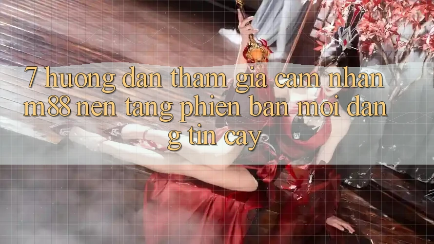 7. Hướng Dẫn Tham Gia Cảm nhận M88 Nền Tảng Phiên bản mới Đáng tin cậy