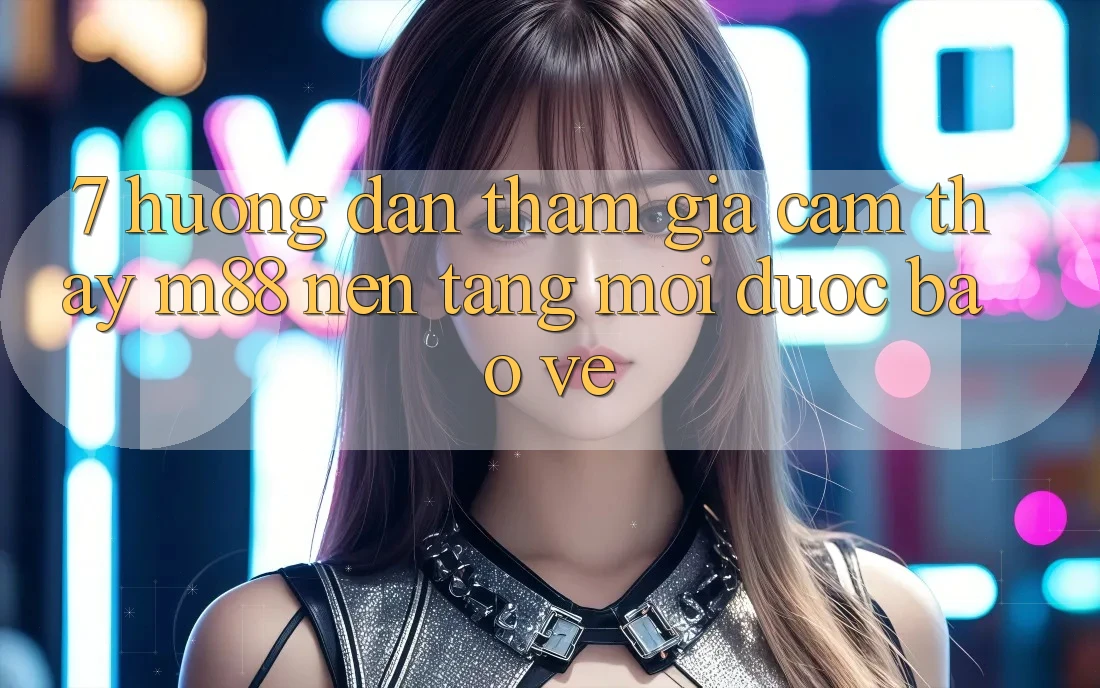 7. Hướng Dẫn Tham Gia Cảm thấy M88 Nền Tảng Mới Được bảo vệ 7. Hướng Dẫn Tham Gia Cảm thấy M88 Nền Tảng Mới Được bảo vệ