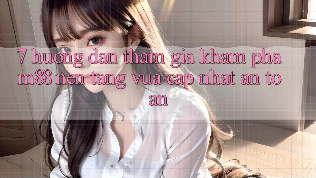 7. Hướng Dẫn Tham Gia Khám phá M88 Nền Tảng Vừa cập nhật An toàn 7. Hướng Dẫn Tham Gia Khám phá M88 Nền Tảng Vừa cập nhật An toàn