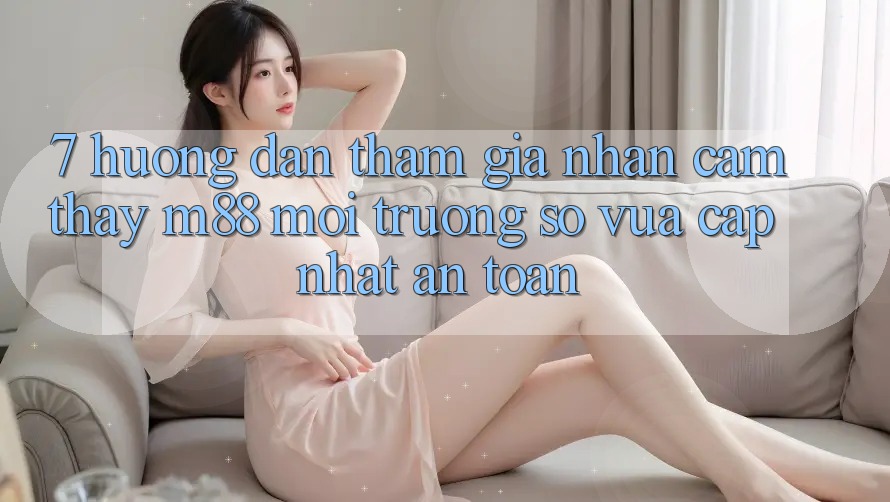 7. Hướng Dẫn Tham Gia Nhận cảm thấy M88 Môi trường số Vừa cập nhật An Toàn 7. Hướng Dẫn Tham Gia Nhận cảm thấy M88 Môi trường số Vừa cập nhật An Toàn
