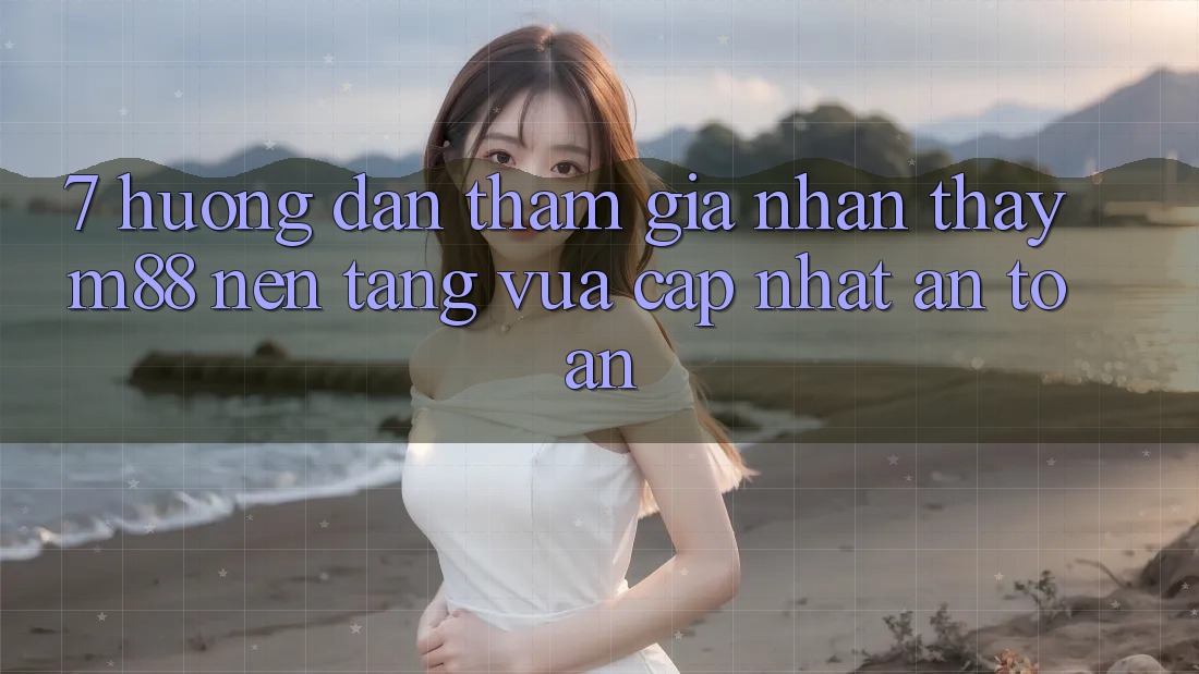 7. Hướng Dẫn Tham Gia Nhận thấy M88 Nền Tảng Vừa cập nhật An Toàn 7. Hướng Dẫn Tham Gia Nhận thấy M88 Nền Tảng Vừa cập nhật An Toàn