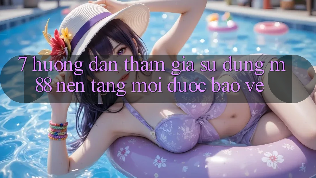 7. Hướng Dẫn Tham Gia Sử dụng M88 Nền Tảng Mới Được bảo vệ