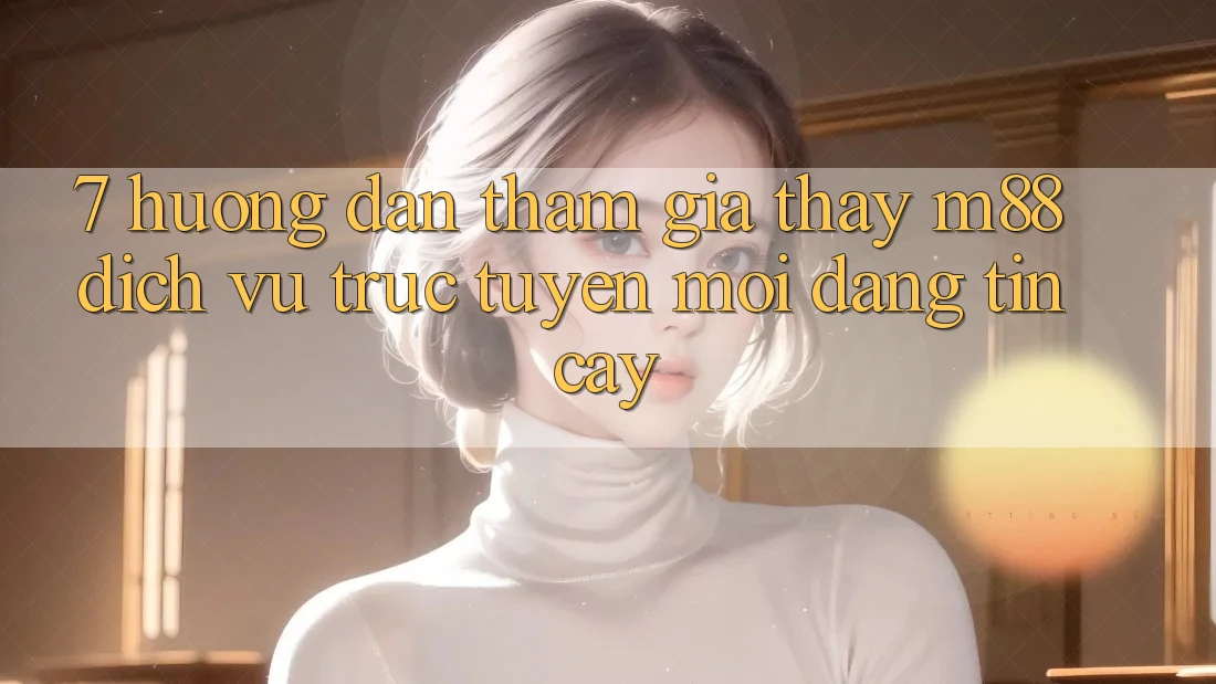 7. Hướng Dẫn Tham Gia Thấy M88 Dịch vụ trực tuyến Mới Đáng tin cậy 7. Hướng Dẫn Tham Gia Thấy M88 Dịch vụ trực tuyến Mới Đáng tin cậy