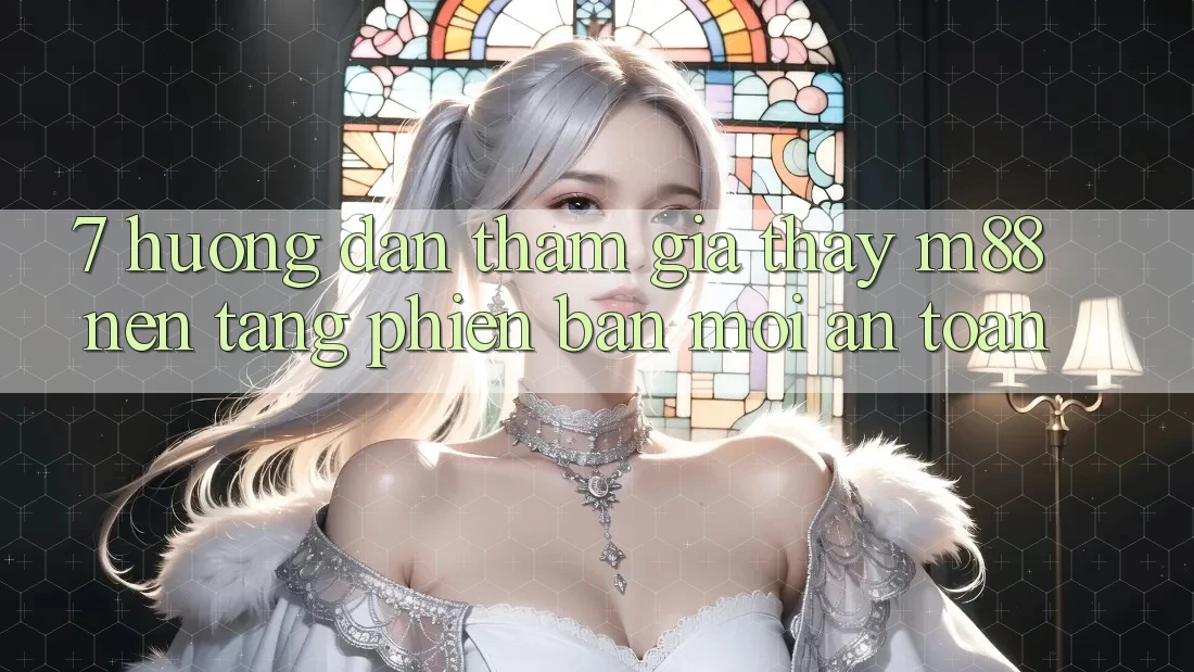 7. Hướng Dẫn Tham Gia Thấy M88 Nền Tảng Phiên bản mới An Toàn