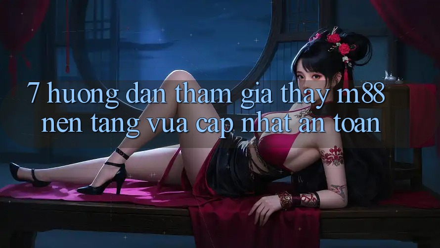 7. Hướng Dẫn Tham Gia Thấy M88 Nền Tảng Vừa cập nhật An Toàn 7. Hướng Dẫn Tham Gia Thấy M88 Nền Tảng Vừa cập nhật An Toàn