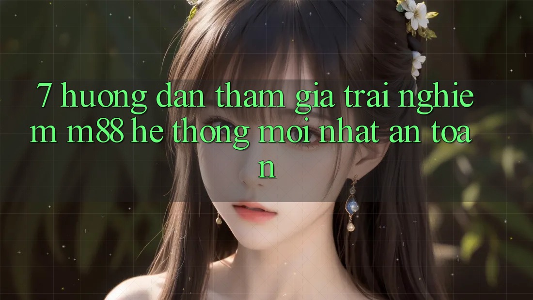7. Hướng Dẫn Tham Gia Trải Nghiệm M88 Hệ thống Mới nhất An Toàn 7. Hướng Dẫn Tham Gia Trải Nghiệm M88 Hệ thống Mới nhất An Toàn
