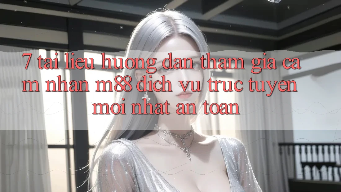 7. Tài liệu hướng dẫn Tham Gia Cảm nhận M88 Dịch vụ trực tuyến Mới nhất An Toàn