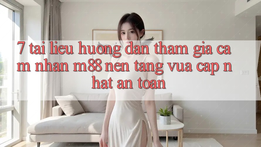7. Tài liệu hướng dẫn Tham Gia Cảm nhận M88 Nền Tảng Vừa cập nhật An toàn 7. Tài liệu hướng dẫn Tham Gia Cảm nhận M88 Nền Tảng Vừa cập nhật An toàn