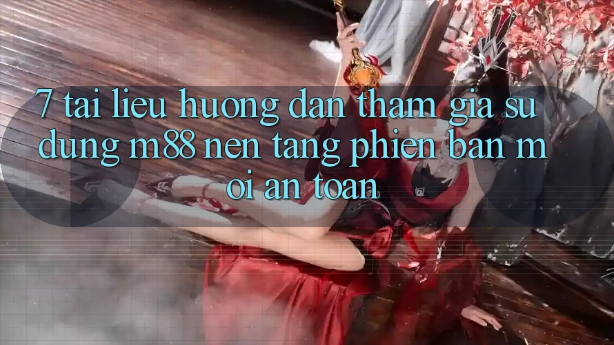 7. Tài liệu hướng dẫn Tham Gia Sử dụng M88 Nền Tảng Phiên bản mới An Toàn