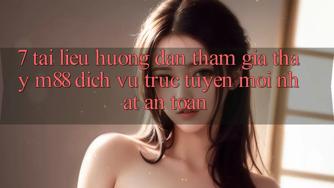 7. Tài liệu hướng dẫn Tham Gia Thấy M88 Dịch vụ trực tuyến Mới nhất An toàn 7. Tài liệu hướng dẫn Tham Gia Thấy M88 Dịch vụ trực tuyến Mới nhất An toàn