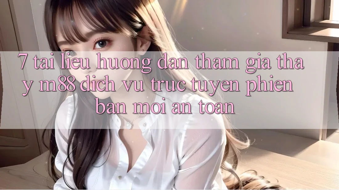 7. Tài liệu hướng dẫn Tham Gia Thấy M88 Dịch vụ trực tuyến Phiên bản mới An Toàn 7. Tài liệu hướng dẫn Tham Gia Thấy M88 Dịch vụ trực tuyến Phiên bản mới An Toàn