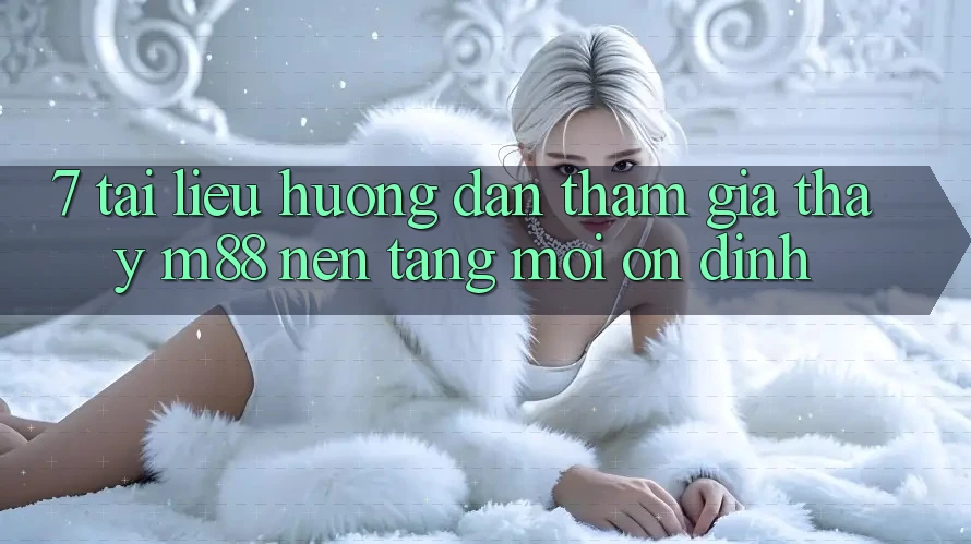 7. Tài liệu hướng dẫn Tham Gia Thấy M88 Nền Tảng Mới Ổn định 7. Tài liệu hướng dẫn Tham Gia Thấy M88 Nền Tảng Mới Ổn định