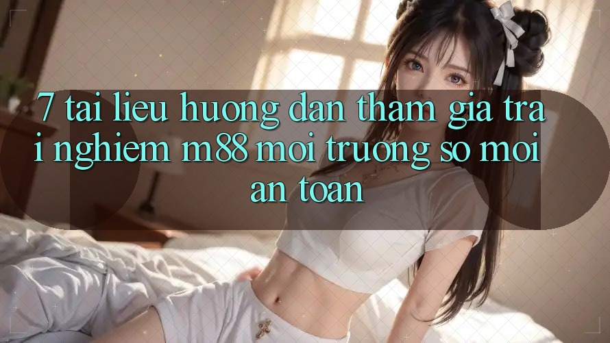 7. Tài liệu hướng dẫn Tham Gia Trải Nghiệm M88 Môi trường số Mới An Toàn