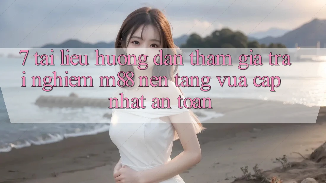 7. Tài liệu hướng dẫn Tham Gia Trải Nghiệm M88 Nền Tảng Vừa cập nhật An Toàn