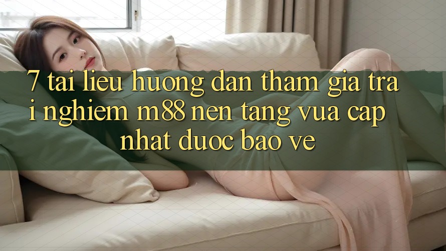 7. Tài liệu hướng dẫn Tham Gia Trải Nghiệm M88 Nền Tảng Vừa cập nhật Được bảo vệ