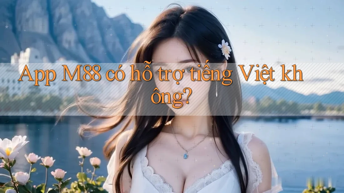 App M88 có hỗ trợ tiếng Việt không? App M88 có hỗ trợ tiếng Việt không?