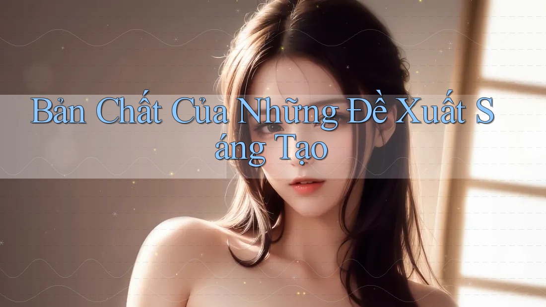 Bản Chất Của Những Đề Xuất Sáng Tạo Bản Chất Của Những Đề Xuất Sáng Tạo