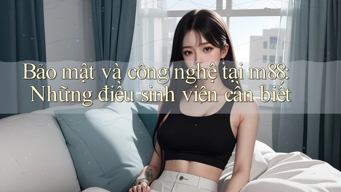 Bảo mật và công nghệ tại m88: Những điều sinh viên cần biết